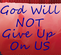 God Will NOT Give Up On US